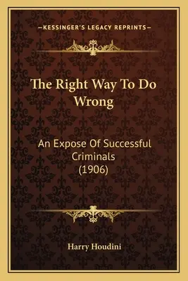 La bonne façon de faire le mal : Un exposé sur les criminels à succès (1906) - The Right Way To Do Wrong: An Expose Of Successful Criminals (1906)