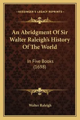 Abrégé de l'Histoire du monde de Sir Walter Raleigh : En cinq livres (1698) - An Abridgment Of Sir Walter Raleigh's History Of The World: In Five Books (1698)