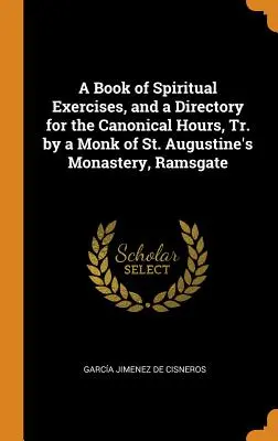 Un livre d'exercices spirituels et un répertoire des heures canoniques, traduit par un moine du monastère Saint-Augustin de Ramsgate. - A Book of Spiritual Exercises, and a Directory for the Canonical Hours, Tr. by a Monk of St. Augustine's Monastery, Ramsgate