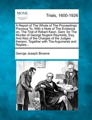 Rapport sur l'ensemble des procédures antérieures au procès de Robert Keon, Gent. pour le meurtre de George Nugent, avec une note sur les éléments de preuve présentés lors de ce procès. - A Report of the Whole of the Proceedings Previous To, with a Note of the Evidence On, the Trial of Robert Keon, Gent. for the Murder of George Nugent