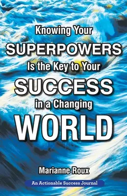 Connaître ses superpouvoirs est la clé de la réussite dans un monde en mutation : Construire son agilité personnelle pour mieux réussir dans son travail et dans sa vie - Knowing Your Superpowers Is the Key to Your Success in a Changing World: Building Personal Agility for More Success in Your Job and in Your Life