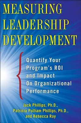 Mesurer le développement du leadership : Quantifier l'impact et la valeur de votre programme sur la performance organisationnelle - Measuring Leadership Development: Quantify Your Program's Impact and Roi on Organizational Performance