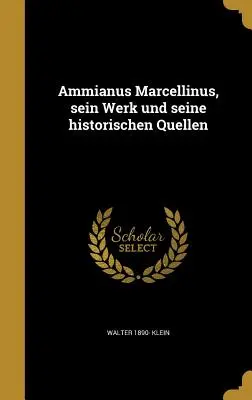 Ammien Marcellin, son œuvre et ses sources historiques - Ammianus Marcellinus, sein Werk und seine historischen Quellen