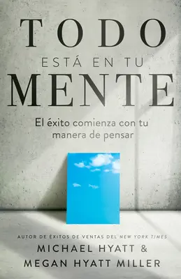 Todo Est En Tu Mente : El xito Comienza Con Tu Manera de Pensar (Spanish Language Edition, Mind Your Mindset (Spanish)) - Todo Est En Tu Mente: El xito Comienza Con Tu Manera de Pensar (Spanish Language Edition, Mind Your Mindset (Spanish))