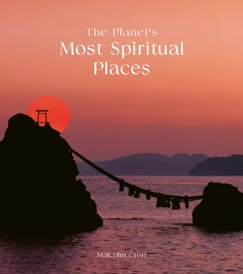 Les lieux les plus spirituels de la planète : Sites sacrés et lieux saints du monde entier - The Planet's Most Spiritual Places: Sacred Sites and Holy Locations Around the World