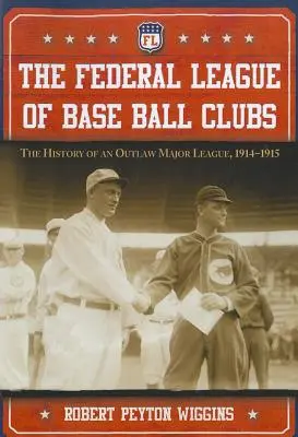 La Ligue fédérale des clubs de base-ball : L'histoire d'une ligue majeure hors-la-loi, 1914-1915 - The Federal League of Base Ball Clubs: The History of an Outlaw Major League, 1914-1915