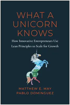 Ce que sait une licorne : comment les grands entrepreneurs utilisent les principes de l'allègement pour assurer une croissance durable - What a Unicorn Knows: How Leading Entrepreneurs Use Lean Principles to Drive Sustainable Growth