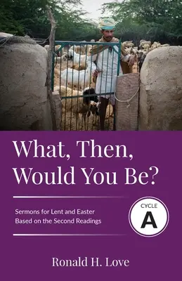 Que seriez-vous alors ? Sermons du cycle A basés sur les sermons de la deuxième leçon pour le Carême et Pâques - What, Then, Would You Be?: Cycle A Sermons Based on Second Lesson sermons for Lent & Easter