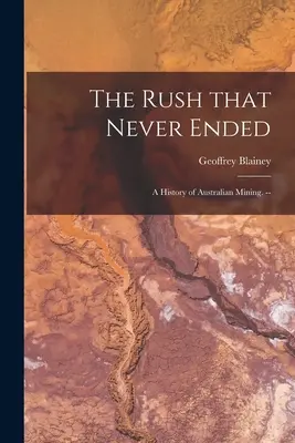 La ruée qui n'a jamais cessé : une histoire de l'exploitation minière en Australie. -- - The Rush That Never Ended: a History of Australian Mining. --