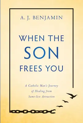 Quand le fils vous libère : Le parcours de guérison d'un catholique face à l'attirance pour le même sexe - When the Son Frees You: A Catholic Man's Journey of Healing from Same-Sex Attraction