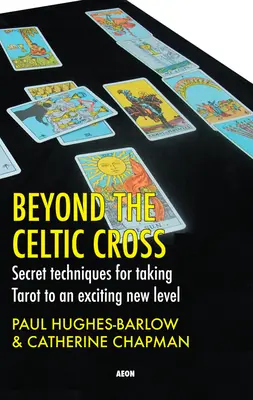 Au-delà de la croix celtique : Techniques secrètes pour amener le tarot à un nouveau niveau excitant - Beyond the Celtic Cross: Secret Techniques for Taking Tarot to an Exciting New Level