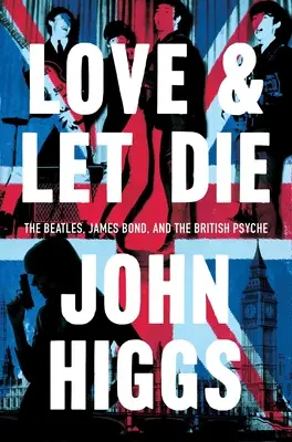 L'amour et la mort : James Bond, les Beatles et la psyché britannique - Love and Let Die: James Bond, the Beatles, and the British Psyche