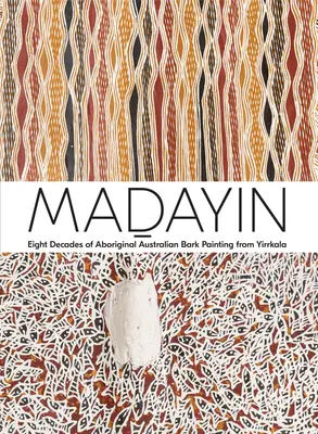 Madayin : huit décennies de peinture sur écorce aborigène australienne de Yirrkala - Madayin: Eight Decades of Aboriginal Australian Bark Painting from Yirrkala