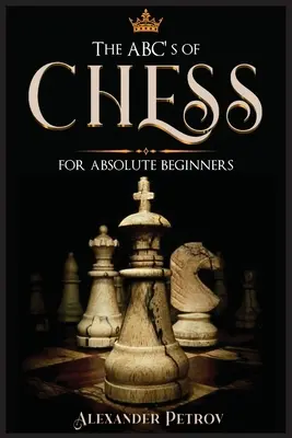 L'ABC des échecs pour les débutants absolus : Le guide définitif des stratégies d'échecs, des ouvertures et de l'étiquette. - The ABC's of Chess for Absolute Beginners: The Definitive Guide to Chess Strategies, Openings, and Etiquette.