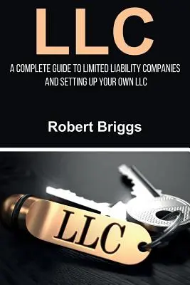 LLC : Un guide complet des sociétés à responsabilité limitée et de la création de votre propre société à responsabilité limitée - LLC: A Complete Guide To Limited Liability Companies And Setting Up Your Own LLC