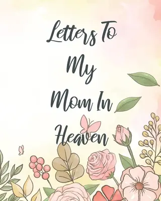 Lettres à ma mère au ciel : Le cœur d'une mère merveilleuse Un trésor Des souvenirs Un journal de deuil Notre histoire Chère maman Pour les filles Pour les fils - Letters To My Mom In Heaven: Wonderful Mom Heart Feels Treasure Keepsake Memories Grief Journal Our Story Dear Mom For Daughters For Sons