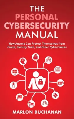 Le manuel de cybersécurité personnelle : Comment chacun peut se protéger contre la fraude, l'usurpation d'identité et d'autres cybercrimes - The Personal Cybersecurity Manual: How Anyone Can Protect Themselves from Fraud, Identity Theft, and Other Cybercrimes