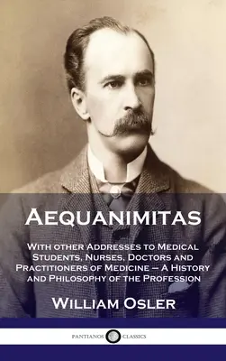 Aequanimitas : Avec d'autres discours aux étudiants en médecine, aux infirmières, aux médecins et aux praticiens de la médecine - Une histoire et une philosophie de la médecine. - Aequanimitas: With other Addresses to Medical Students, Nurses, Doctors and Practitioners of Medicine - A History and Philosophy of