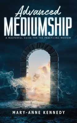 Médiumnité avancée : Un guide magistral pour le médium pratiquant - Advanced Mediumship: A Masterful Guide for the Practicing Medium