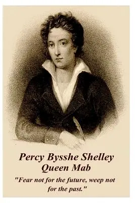 Percy Bysshe Shelley - La reine Mab : Ne craignez pas l'avenir, ne pleurez pas le passé. - Percy Bysshe Shelley - Queen Mab: Fear Not for the Future, Weep Not for the Past.