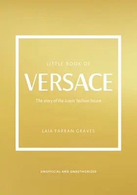 Le petit livre de Versace : L'histoire de la maison de couture emblématique - The Little Book of Versace: The Story of the Iconic Fashion House