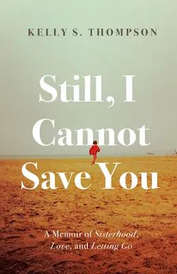 Still, I Cannot Save You : Un mémoire sur la sororité, l'amour et le lâcher-prise - Still, I Cannot Save You: A Memoir of Sisterhood, Love, and Letting Go