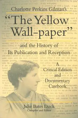 Le papier peint jaune de Charlotte Perkins Gilman et l'histoire de sa publication et de sa réception : Une édition critique et un recueil de cas documentaires - Charlotte Perkins Gilman's the Yellow Wall-Paper and the History of Its Publication and Reception: A Critical Edition and Documentary Casebook
