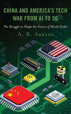 La guerre technologique entre la Chine et l'Amérique, de l'IA à la 5g : La lutte pour façonner l'avenir de l'ordre mondial - China and America's Tech War from AI to 5g: The Struggle to Shape the Future of World Order