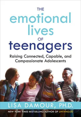 La vie émotionnelle des adolescents : Élever des adolescents connectés, capables et compatissants - The Emotional Lives of Teenagers: Raising Connected, Capable, and Compassionate Adolescents