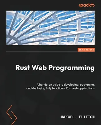 Programmation Web Rust - Deuxième édition : Un guide pratique pour développer, empaqueter et déployer des applications web Rust entièrement fonctionnelles. - Rust Web Programming - Second Edition: A hands-on guide to developing, packaging, and deploying fully functional Rust web applications