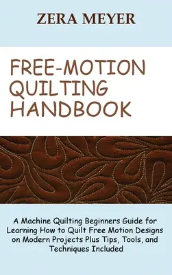 Manuel du quilting en mouvement libre : Un guide pour les débutants en quilting à la machine pour apprendre à quilter des motifs en mouvement libre sur des projets modernes, plus des conseils et des outils, - Free Motion Quilting Handbook: A Machine Quilting Beginners Guide for Learning How to Quilt Free Motion Designs on Modern Projects Plus Tips, Tools,