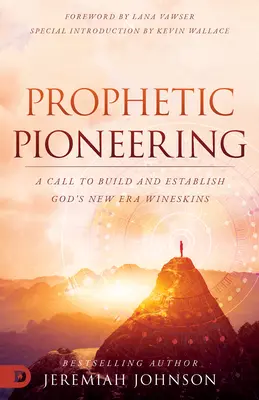 Le pionnier prophétique : Un appel à construire et à établir les outres de la nouvelle ère de Dieu - Prophetic Pioneering: A Call to Build and Establish God's New Era Wineskins