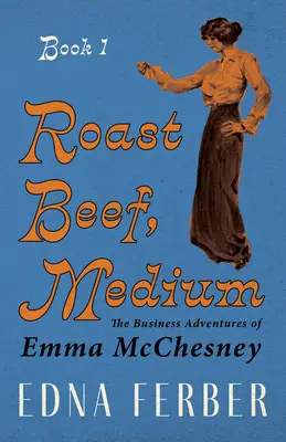 Roast Beef, Medium - The Business Adventures of Emma McChesney - Book 1;Avec une introduction de Rogers Dickinson - Roast Beef, Medium - The Business Adventures of Emma McChesney - Book 1;With an Introduction by Rogers Dickinson