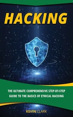 Hacking : L'ultime guide complet, étape par étape, des bases du piratage informatique - Hacking: The Ultimate Comprehensive Step-By-Step Guide to the Basics of Ethical Hacking