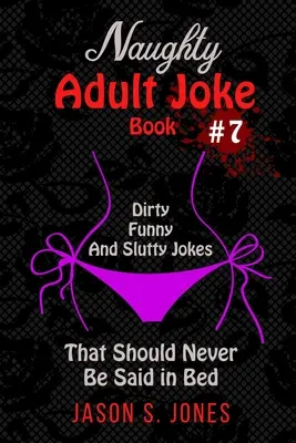 Naughty Adult Joke Book #7 : Blagues sales, drôles et salaces qui ne devraient jamais être dites au lit - Naughty Adult Joke Book #7: Dirty, Funny And Slutty Jokes That Should Never Be Said In Bed