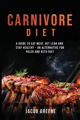 Carnivore Diet : Un guide pour manger de la viande, devenir mince et rester en bonne santé - une alternative aux régimes paléo et céto - Carnivore Diet: A Guide to Eat Meat, Get Lean, and Stay Healthy an Alternative for Paleo and Keto Diet