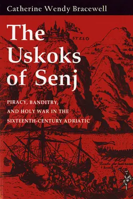 Uskoks of Senj : Piracy, Banditry, and Holy War in the Sixteenth-Century Adriatic (Les Uskoks de Senj : piraterie, banditisme et guerre sainte dans l'Adriatique du XVIe siècle) - Uskoks of Senj: Piracy, Banditry, and Holy War in the Sixteenth-Century Adriatic
