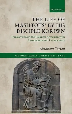 La vie de Mashtots' par son disciple Koriwn : Traduit de l'arménien classique avec introduction et commentaires - The Life of Mashtots' by His Disciple Koriwn: Translated from the Classical Armenian with Introduction and Commentary