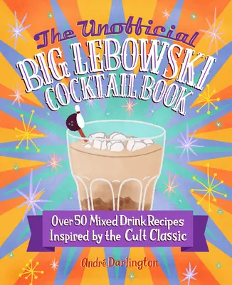 The Unofficial Big Lebowski Cocktail Book : Plus de 50 recettes de boissons mixtes inspirées du classique culte - The Unofficial Big Lebowski Cocktail Book: Over 50 Mixed Drink Recipes Inspired by the Cult Classic