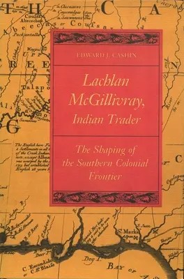 Lachlan McGillivray, commerçant indien : Le façonnage de la frontière coloniale du Sud - Lachlan McGillivray, Indian Trader: The Shaping of the Southern Colonial Frontier