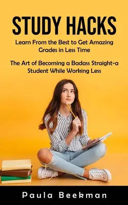 Les secrets de l'étude : Apprendre des meilleurs pour obtenir des notes incroyables en moins de temps (L'art de devenir un étudiant hétéroclite tout en travaillant) - Study Hacks: Learn From the Best to Get Amazing Grades in Less Time (The Art of Becoming a Badass Straight-a Student While Working