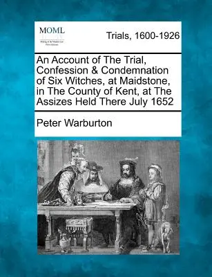 Compte rendu du procès, de l'aveu et de la condamnation de six sorcières à Maidstone, dans le comté du Kent, lors des assises qui s'y sont tenues en juillet 1652 - An Account of the Trial, Confession & Condemnation of Six Witches, at Maidstone, in the County of Kent, at the Assizes Held There July 1652