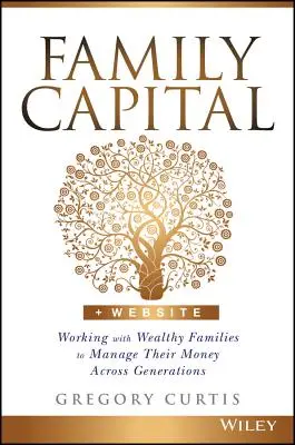 Le capital familial : Travailler avec des familles riches pour gérer leur argent d'une génération à l'autre - Family Capital: Working with Wealthy Families to Manage Their Money Across Generations