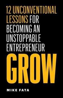 Grow : 12 leçons non conventionnelles pour devenir un entrepreneur imparable - Grow: 12 Unconventional Lessons for Becoming an Unstoppable Entrepreneur