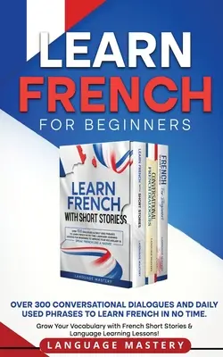 Apprendre le français pour les débutants : Plus de 300 dialogues conversationnels et expressions quotidiennes pour apprendre le français en un rien de temps. Développez votre vocabulaire avec le français - Learn French for Beginners: Over 300 Conversational Dialogues and Daily Used Phrases to Learn French in no Time. Grow Your Vocabulary with French