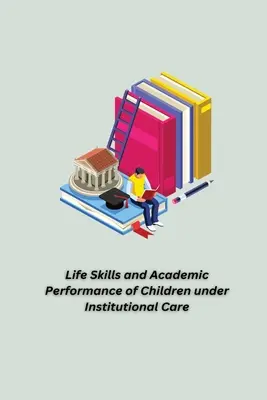 Aptitudes à la vie quotidienne et résultats scolaires des enfants placés en institution - Life Skills and Academic Performance of Children under Institutional Care