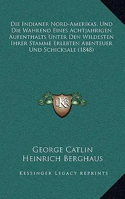 Die Indianer Nord-Amerikas, Und Die Wahrend Eines Achtjahrigen Aufenthalts Unter Den Wildesten Ihrer Stamme Erlebten Abenteuer Und Schicksale (Les Indiens du Nord de l'Amérique, et les aventures et anecdotes vécues au cours d'un voyage d'un an dans les régions les plus sauvages) - Die Indianer Nord-Amerikas, Und Die Wahrend Eines Achtjahrigen Aufenthalts Unter Den Wildesten Ihrer Stamme Erlebten Abenteuer Und Schicksale