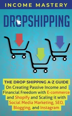 Dropshipping : Le guide du DropShipping de A à Z pour créer un revenu passif et une liberté financière avec le commerce électronique et Shopify et le mettre à l'échelle. - Dropshipping: The DropShipping A-Z Guide on Creating Passive Income and Financial Freedom with E-commerce and Shopify and Scaling it