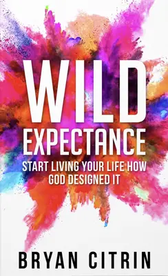 L'attente sauvage : Commencez à vivre votre vie telle que Dieu l'a conçue - Wild Expectance: Start Living Your Life How God Designed It