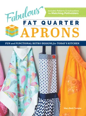 Fabulous Fat Quarter Aprons : Des modèles rétro amusants et fonctionnels pour la cuisine d'aujourd'hui - Fabulous Fat Quarter Aprons: Fun and Functional Retro Designs for Today's Kitchen